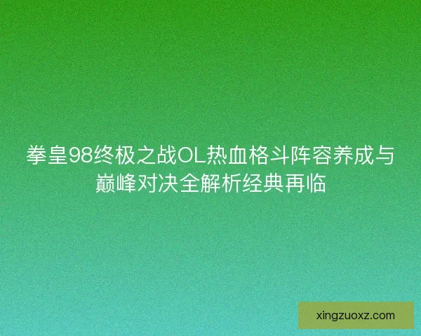 拳皇98终极之战OL热血格斗阵容养成与巅峰对决全解析经典再临