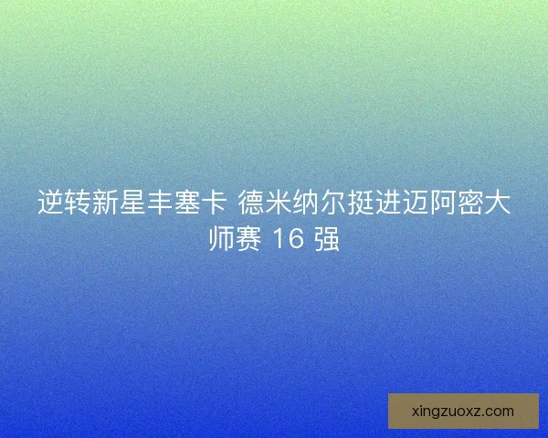 逆转新星丰塞卡 德米纳尔挺进迈阿密大师赛 16 强
