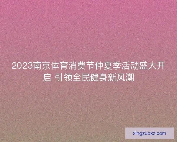 2023南京体育消费节仲夏季活动盛大开启 引领全民健身新风潮